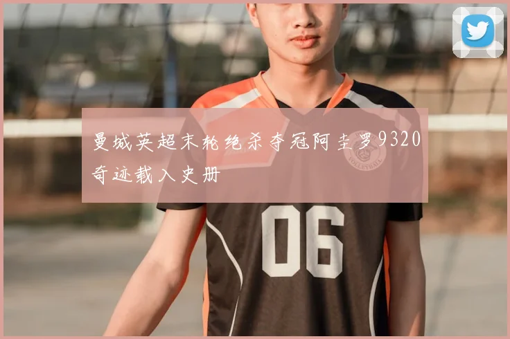 曼城英超末轮绝杀夺冠阿圭罗9320奇迹载入史册