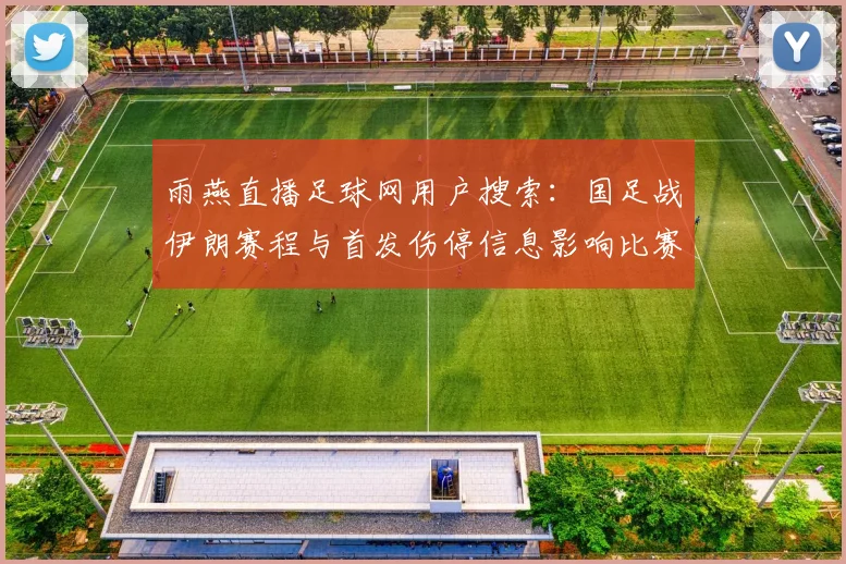 雨燕直播足球网用户搜索：国足战伊朗赛程与首发伤停信息影响比赛安排