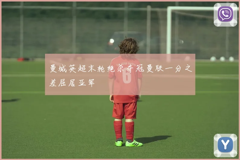 曼城英超末轮绝杀夺冠曼联一分之差屈居亚军