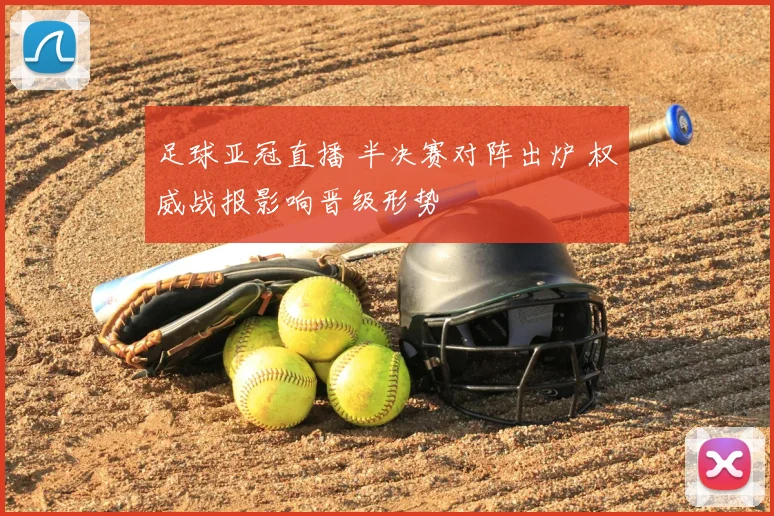 足球亚冠直播 半决赛对阵出炉 权威战报影响晋级形势